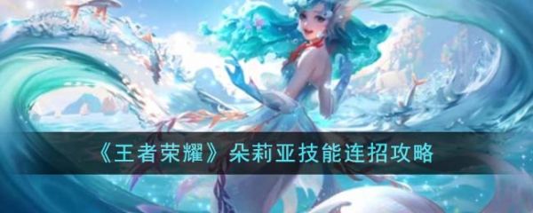 王者荣耀朵莉亚技能连招怎么玩 朵莉亚技能连招攻略