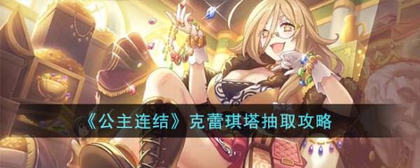 公主连结克蕾琪塔怎么抽 公主连结克蕾琪塔抽取攻略