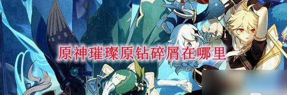 原神里璀璨原石碎片在哪得  原神璀璨原钻碎屑获取方法