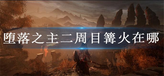 堕落之主二周目篝火在哪