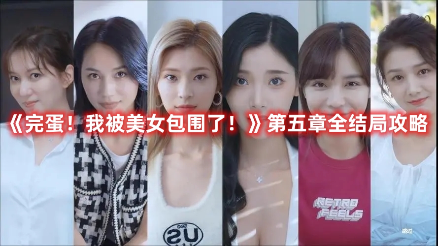 完蛋我被美女包围了第五章全结局触发攻略