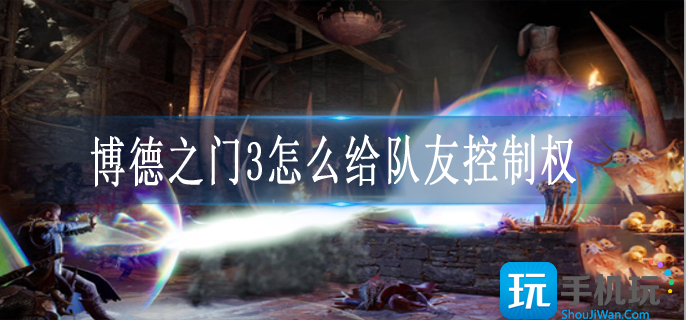 博德之门3怎么给队友控制权