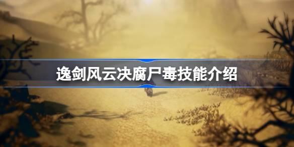 逸剑风云决腐尸毒怎么获取-逸剑风云决腐尸毒技能介绍