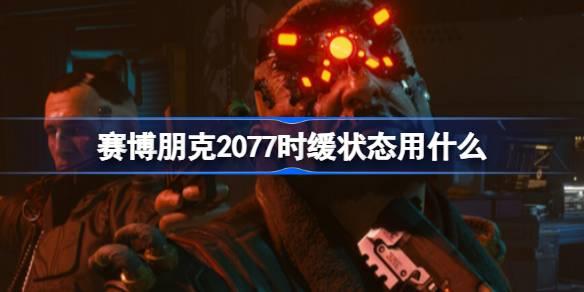赛博朋克2077时缓状态用什么-时缓状态武器