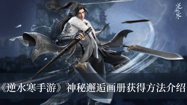逆水寒手游神秘邂逅画册怎么获得-逆水寒手游神秘邂逅画册获得方法介绍