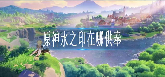 原神水之印在哪供奉