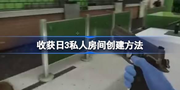 收获日3私人房间创建方法-收获日3私人房间怎么创建