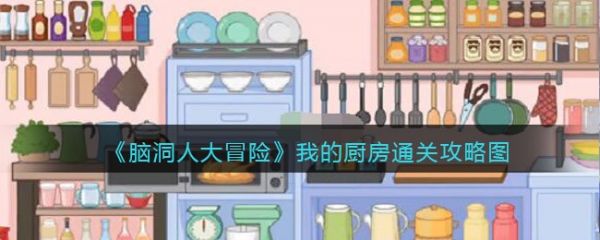 脑洞人大冒险我的厨房怎么过 脑洞人大冒险我的厨房通关攻略
