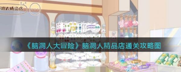 脑洞人大冒险脑洞人精品店怎么过 脑洞人大冒险脑洞人精品店通关攻略