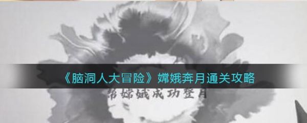 脑洞人大冒险嫦娥奔月怎么过 脑洞人大冒险嫦娥奔月通关攻略