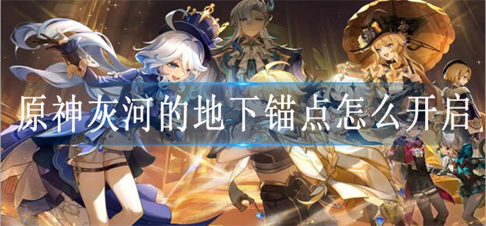 原神灰河的地下锚点怎么开启