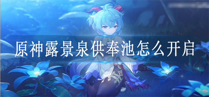 原神露景泉供奉池怎么开启