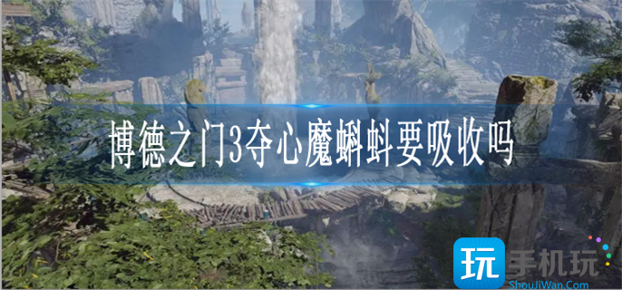 博德之门3夺心魔蝌蚪要吸收吗