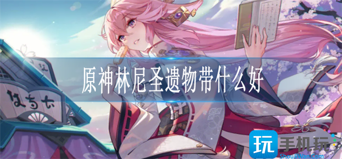 原神林尼圣遗物带什么好