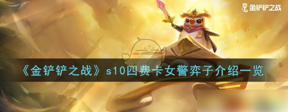 金铲铲之战s10四费卡女警弈子介绍 具体一览