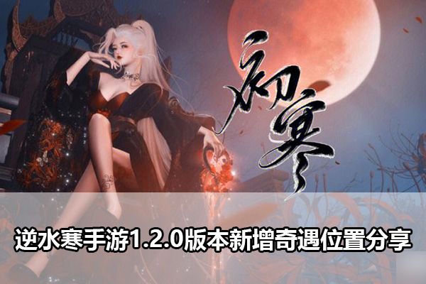 逆水寒手游1.2.0版本新增奇遇都有哪些（逆水寒手游1.2.0版本新增奇遇位置分享）