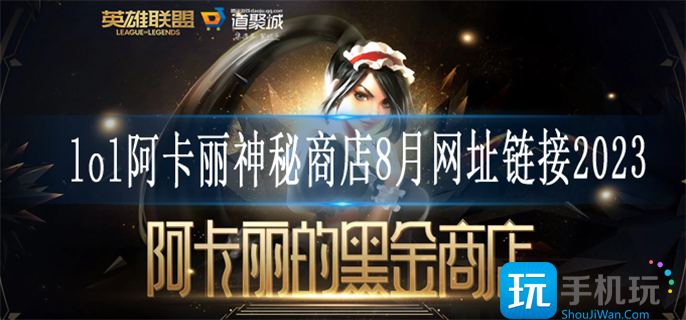 lol阿卡丽神秘商店8月网址链接2023