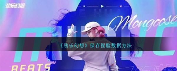 劲乐幻想怎么保存捏脸数据  劲乐幻想保存捏脸数据方法