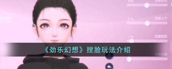 劲乐幻想如何更改脸型  劲乐幻想捏脸玩法介绍