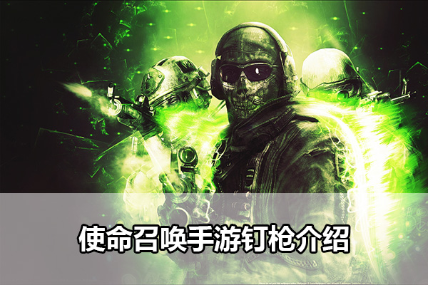 使命召唤手游钉枪怎么获得（使命召唤手游钉枪介绍）