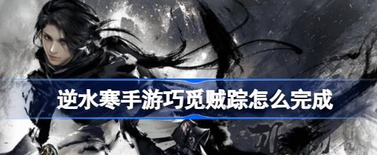 逆水寒手游巧觅贼踪断案攻略 具体一览