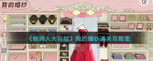 脑洞人大冒险我的婚纱怎么过 脑洞人大冒险我的婚纱通关攻略