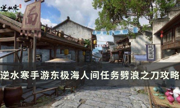 逆水寒手游人间任务劈浪之刀怎么完成-东极海人间任务劈浪之刀攻略