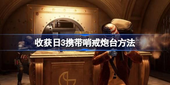 收获日3怎么携带哨戒炮台-收获日3携带哨戒炮台方法