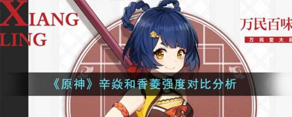 原神辛焱和香菱哪个强 辛焱和香菱强度对比分析