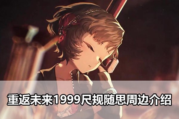 重返未来1999尺规随思周边什么时候开售（重返未来1999尺规随思周边介绍）