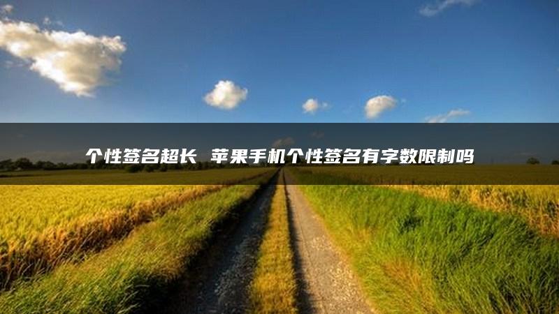 个性签名超长 苹果手机个性签名有字数限制吗