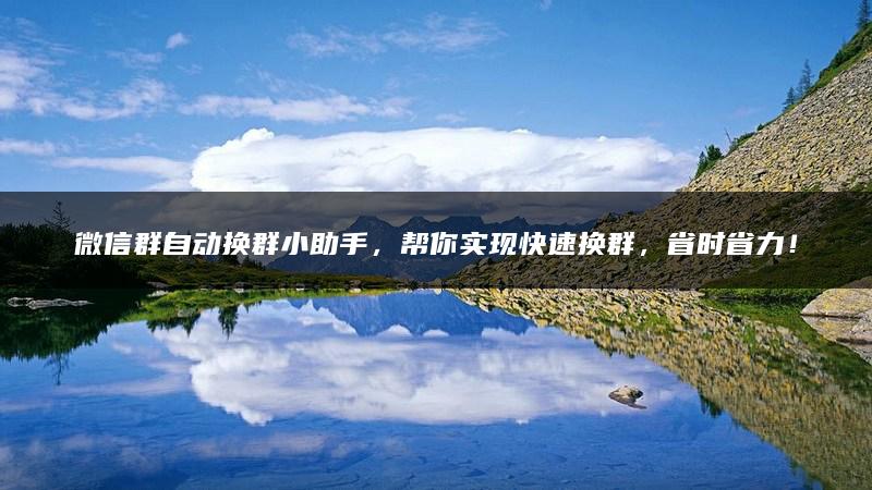微信群自动换群小助手，帮你实现快速换群，省时省力！