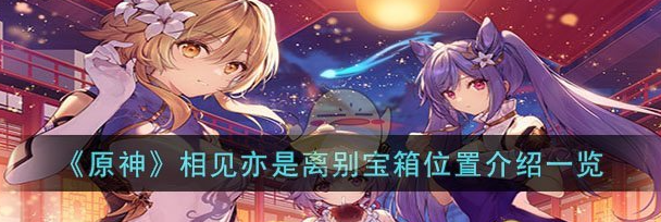 原神相见亦是离别宝箱位置介绍一览 具体介绍