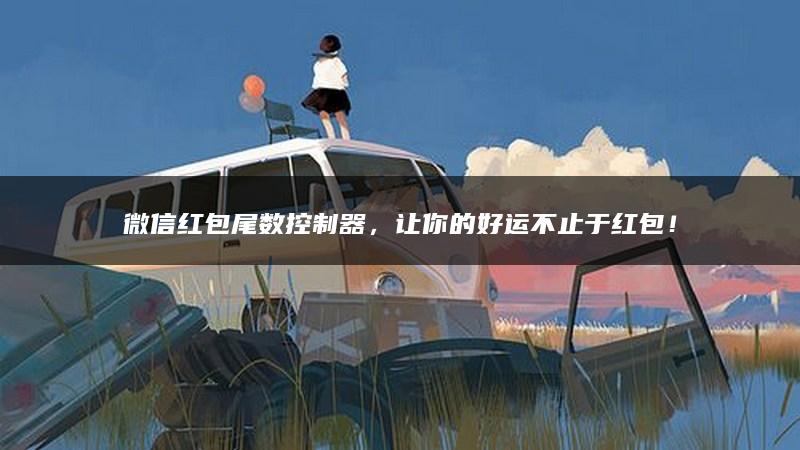 微信红包尾数控制器，让你的好运不止于红包！