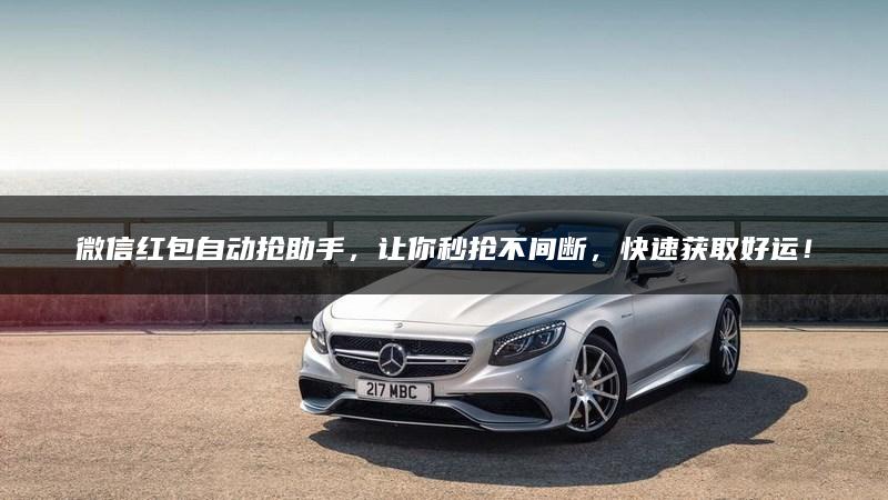 微信红包自动抢助手，让你秒抢不间断，快速获取好运！