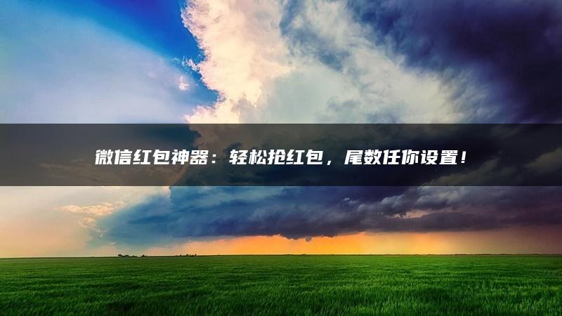 微信红包神器：轻松抢红包，尾数任你设置！