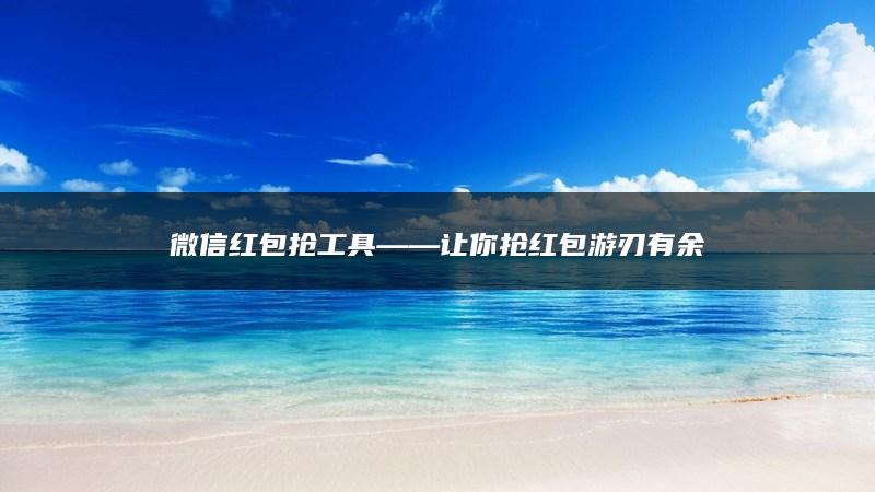 微信红包抢工具——让你抢红包游刃有余