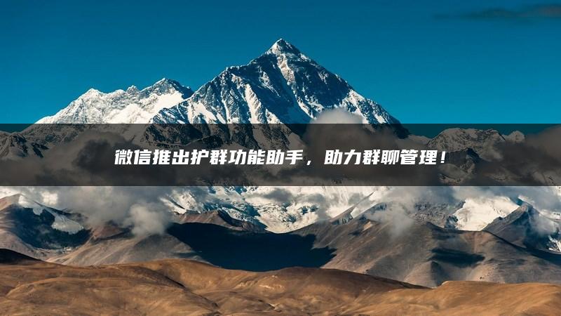 微信推出护群功能助手，助力群聊管理！