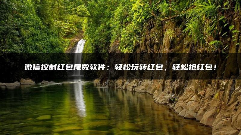 微信控制红包尾数软件：轻松玩转红包，轻松抢红包！