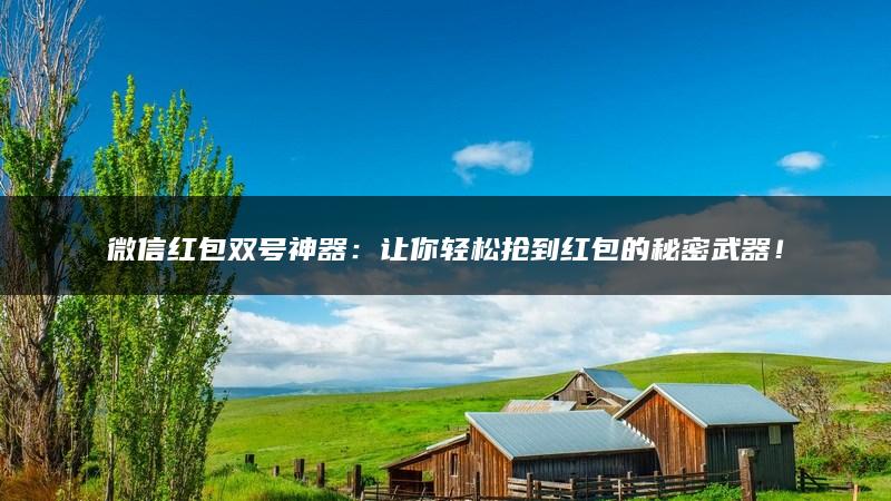 微信红包双号神器：让你轻松抢到红包的秘密武器！