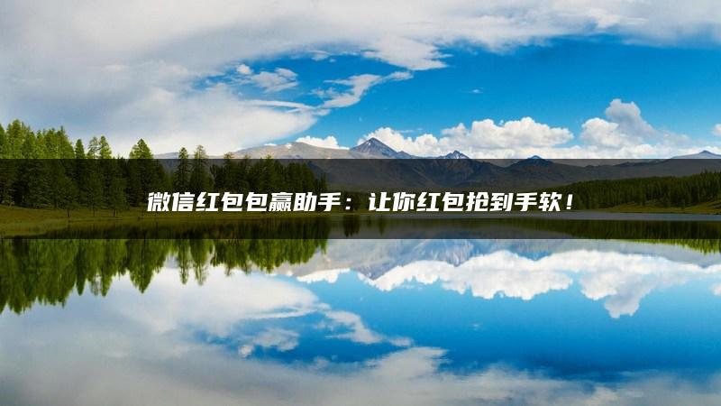 微信红包包赢助手：让你红包抢到手软！