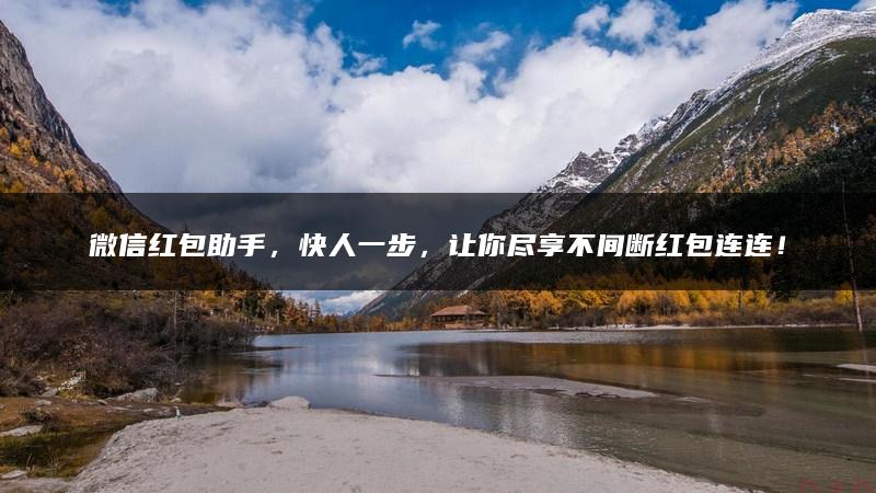 微信红包助手，快人一步，让你尽享不间断红包连连！