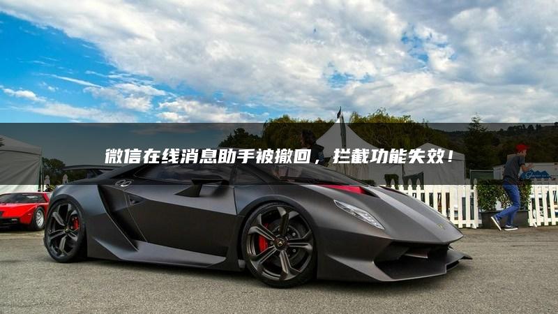 微信在线消息助手被撤回，拦截功能失效！