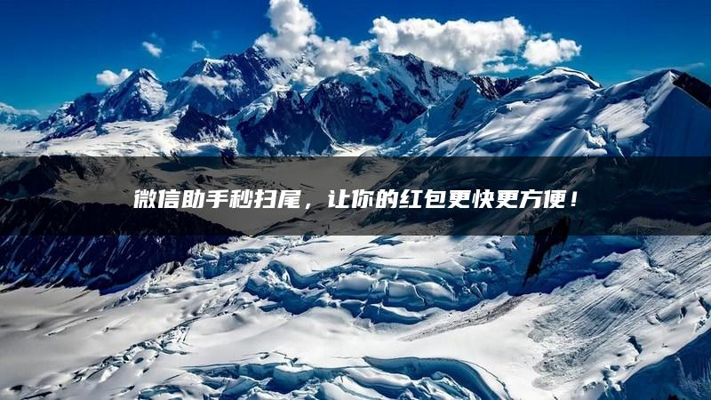 微信助手秒扫尾，让你的红包更快更方便！