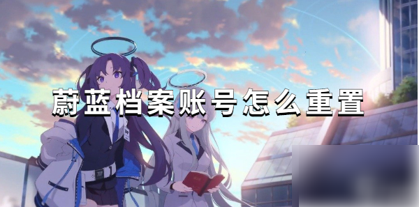 碧蓝档案国服怎么重开 蔚蓝档案账号重置攻略