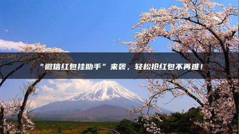 “微信红包挂助手”来袭，轻松抢红包不再难！