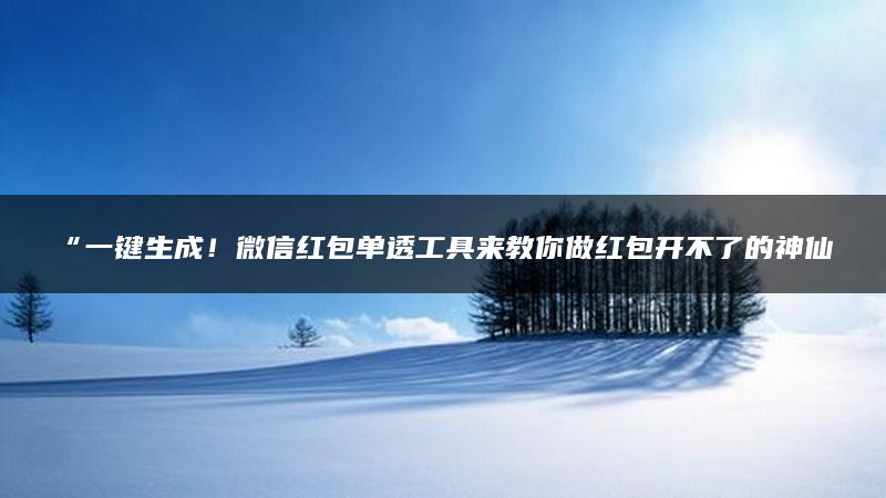 “一键生成！微信红包单透工具来教你做红包开不了的神仙”