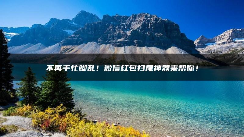 不再手忙脚乱！微信红包扫尾神器来帮你！