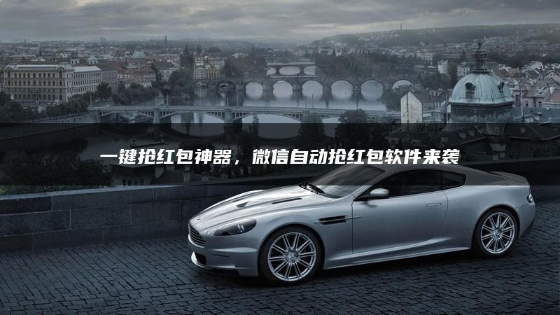 一键抢红包神器，微信自动抢红包软件来袭