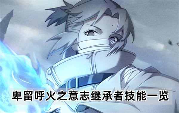 火影忍者手游卑留呼火之意志继承者技能介绍-卑留呼火之意志继承者技能一览